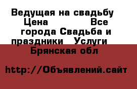 Ведущая на свадьбу › Цена ­ 15 000 - Все города Свадьба и праздники » Услуги   . Брянская обл.